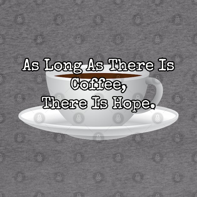 As long as there is coffee there is hope. by Among the Leaves Apparel